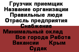 Грузчик-приемщик › Название организации ­ Правильные люди › Отрасль предприятия ­ Снабжение › Минимальный оклад ­ 26 000 - Все города Работа » Вакансии   . Крым,Судак